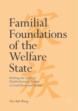 Familial Foundations of the Welfare State Building the National Health Insurance Systems in South Korea and Taiwan