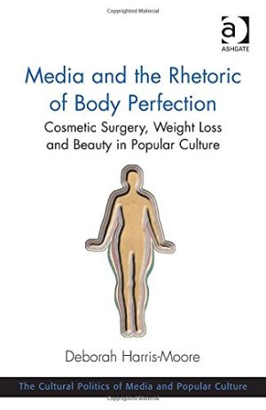 Media and the Rhetoric of Body Perfection Cosmetic Surgery Weight Loss and Beauty in Popular Culture