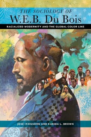 The Sociology of W E B Du Bois Racialized Modernity and the Global Color Line