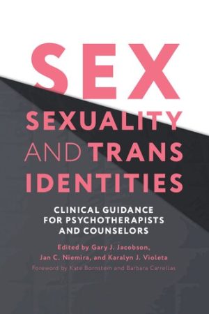 Sex Sexuality and Trans Identities Clinical Guidance for Psychotherapists and Counselors