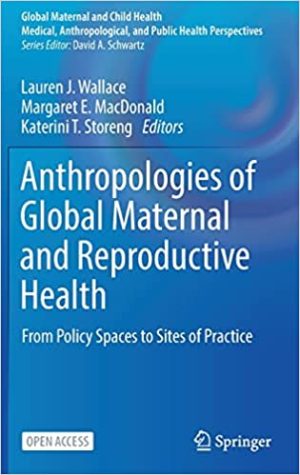 Anthropologies of Global Maternal and Reproductive Health From Policy Spaces to Sites of Practice