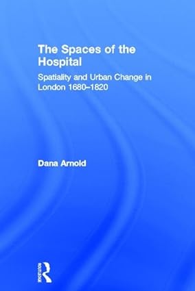 The Spaces of the Hospital Spatiality and Urban Change in London 1680 1820