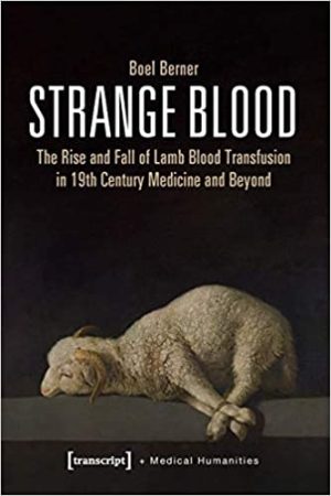 Strange Blood The Rise and Fall of Lamb Blood Transfusion in 19th Century Medicine and Beyond