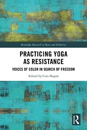 Practicing Yoga as Resistance Voices of Color in Search of Freedom