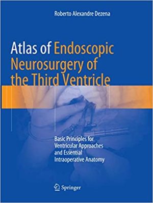 Atlas of Endoscopic Neurosurgery of the Third Ventricle Basic Principles for Ventricular Approaches and Essential Intraoperative Anatomy