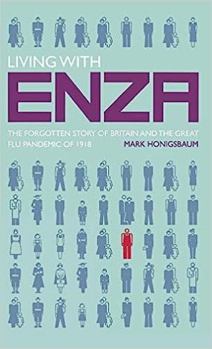 Living with Enza The Forgotten Story of Britain and the Great Flu Pandemic of 1918