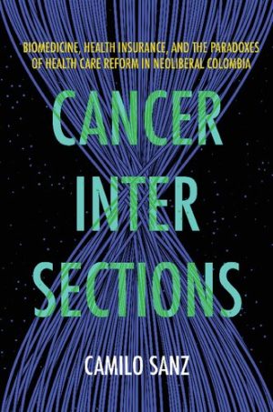Cancer Intersections Biomedicine Health Insurance and the Paradoxes of Health Care Reform in Neoliberal Colombia