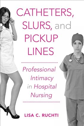 Catheters Slurs and Pickup Lines Professional Intimacy in Hospital Nursing