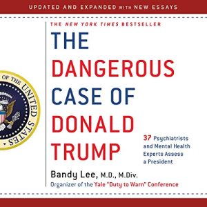 The Dangerous Case of Donald Trump 37 Psychiatrists and Mental Health Experts Assess a President Updated and Expanded with New Essays