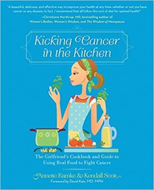 Kicking Cancer in the Kitchen The Girlfriends Cookbook and Guide to Using Real Food to Fight Cancer