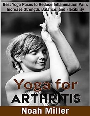 Yoga for Arthritis Black and White Edition Best Yoga Poses to Reduce Inflammation Pain Increase Strength Balance and Flexibility