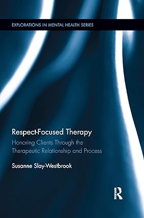Respect Focused Therapy Honoring Clients through the Therapeutic Relationship and Process