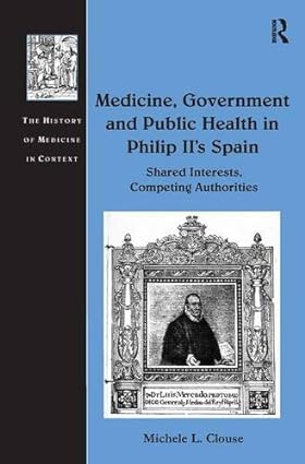 Medicine Government and Public Health in Philip IIs Spain Shared Interests Competing Authorities