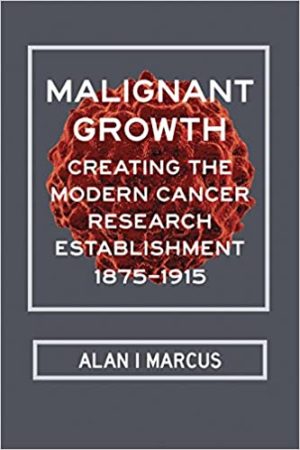 Malignant Growth Creating the Modern Cancer Research Establishment 1875–1915