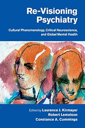 Re Visioning Psychiatry Cultural Phenomenology Critical Neuroscience and Global Mental Health