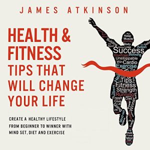 Health and Fitness Tips That Will Change Your Life Create a Healthy Lifestyle from Beginner to Winner with Mind Set Diet and Exercise Habits