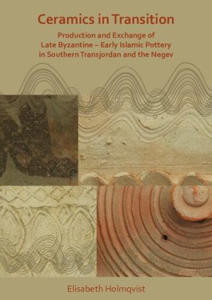 Ceramics in Transition Production and Exchange of Late Byzantine Early Islamic Pottery in Southern Transjordan and the Negev