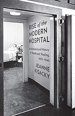 Rise of the Modern Hospital An Architectural History of Health and Healing 1870 1940