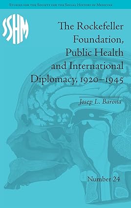 The Rockefeller Foundation Public Health and International Diplomacy 1920 1945