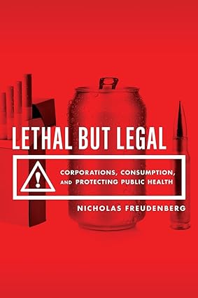 Lethal But Legal Corporations Consumption and Protecting Public Health