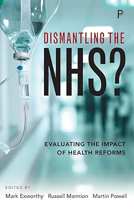 Dismantling the NHS Evaluating the Impact of Health Reforms