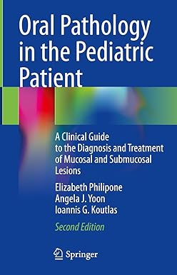 Oral Pathology in the Pediatric Patient A Clinical Guide to the Diagnosis and Treatment of Mucosal and Submucosal Lesions 2nd Edition