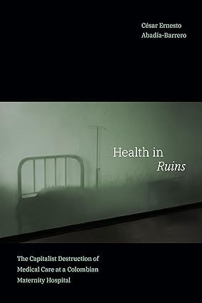 Health in Ruins The Capitalist Destruction of Medical Care at a Colombian Maternity Hospital
