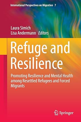 Refuge and Resilience Promoting Resilience and Mental Health among Resettled Refugees and Forced Migrants