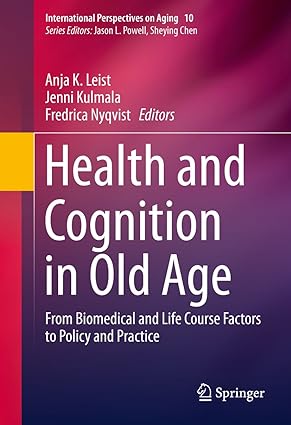 Health and Cognition in Old Age From Biomedical and Life Course Factors to Policy and Practice