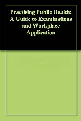 Practising Public Health A Guide to Examinations and Workplace Application