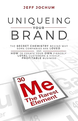 Uniqueing Your Brand The Secret Chemistry behind Why Some Companies are Loved and How to Create Your Own Fiercely Loyal Customers and Highly Profitable Business