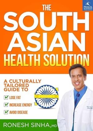 The South Asian Health Solution A Culturally Tailored Guide to Lose Fat Increase Energy and Avoid Disease