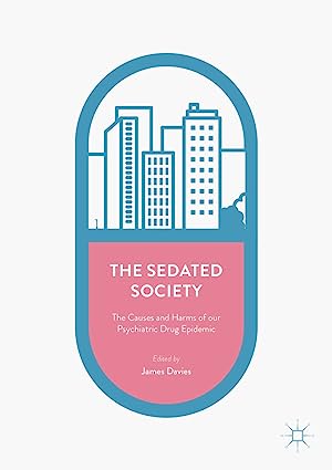 The Sedated Society The Causes and Harms of our Psychiatric Drug Epidemic