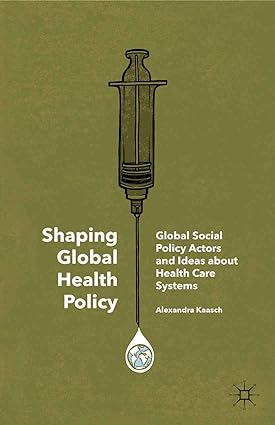 Shaping Global Health Policy Global Social Policy Actors and Ideas about Health Care Systems
