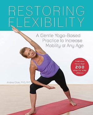 Restoring Flexibility A Gentle Yoga Based Practice to Increase Mobility at Any Age