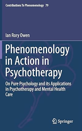 Phenomenology in Action in Psychotherapy On Pure Psychology and its Applications in Psychotherapy and Mental Health Care
