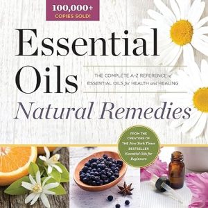 Essential Oils Natural Remedies The Complete A Z Reference of Essential Oils for Health and Healing