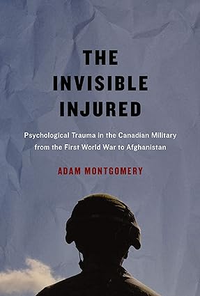 Invisible Injured Psychological Trauma in the Canadian Military from the First World War to Afghanistan