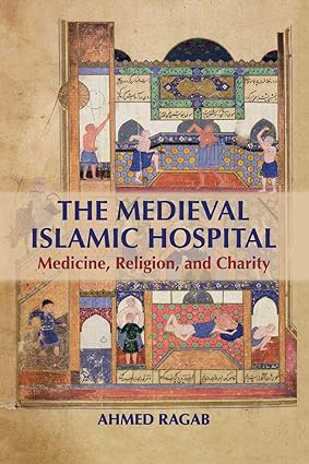 The Medieval Islamic Hospital Medicine Religion and Charity