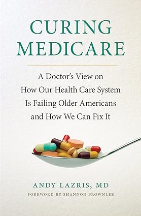 Curing Medicare A Doctors View on How Our Health Care System Is Failing Older Americans and How We Can Fix It