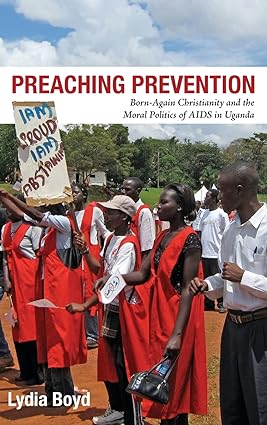 Preaching Prevention Born Again Christianity and the Moral Politics of AIDS in Uganda