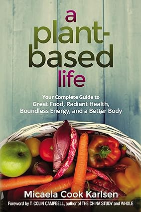 A Plant-Based Life Your Complete Guide to Great Food Radiant Health Boundless Energy and a Better Body
