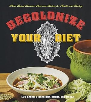 Decolonize Your Diet Plant Based Mexican American Recipes for Health and Healing