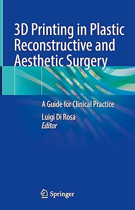 3D Printing in Plastic Reconstructive and Aesthetic Surgery A Guide for Clinical Practice