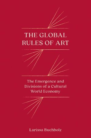 The Global Rules of Art: The Emergence and Divisions of a Cultural World Economy