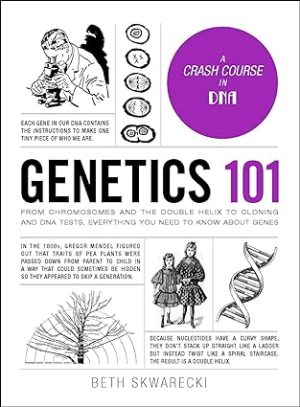 Genetics 101 From Chromosomes and the Double Helix to Cloning and DNA Tests Everything You Need to Know about Genes