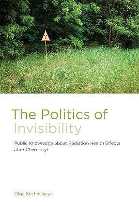 The Politics of Invisibility Public Knowledge about Radiation Health Effects after Chernobyl