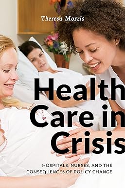Health Care in Crisis Hospitals Nurses and the Consequences of Policy Change