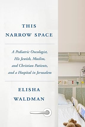 This Narrow Space A Pediatric Oncologist His Jewish Muslim and Christian Patients and a Hospital in Jerusalem