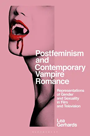 Postfeminism and Contemporary Vampire Romance Representations of Gender and Sexuality in Film and Television